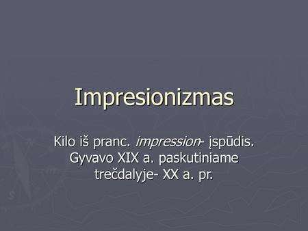 Impresionizmas Kilo iš pranc. impression- įspūdis. Gyvavo XIX a. paskutiniame trečdalyje- XX a. pr.